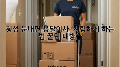 횡성 둔내면 용달이사 🚚 저렴하게 하는 법?! 꿀팁 대방출!
