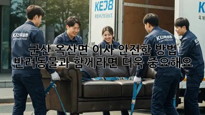 군산 옥산면 이사 안전한 방법: 반려동물과 함께라면 더욱 중요해요!🐶🏠